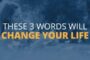 3 Words That Can Change Your Life Forever